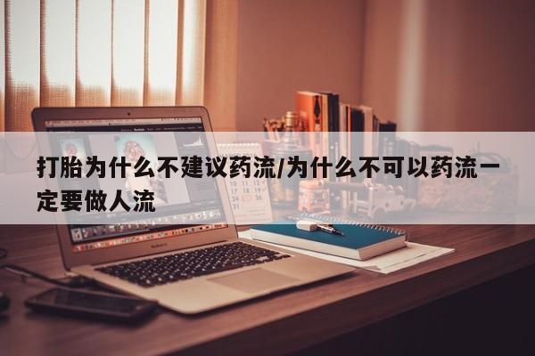 打胎药专卖微信打胎为什么不建议药流/为什么不可以药流一定要做人流